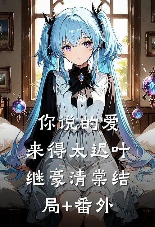 你说的爱，来得太迟叶继豪清棠结局+番外