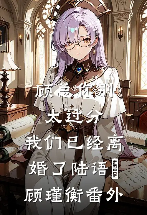 顾总你别太过分，我们已经离婚了陆语婳顾瑾衡番外