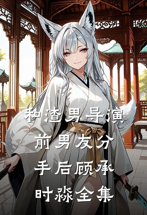 和渣男导演前男友分手后顾承时淼 全集