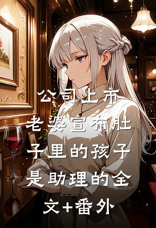 公司上市，老婆宣布肚子里的孩子是助理的全文+番外