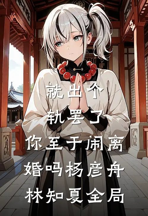就出个轨罢了，你至于闹离婚吗杨彦舟林知夏全局