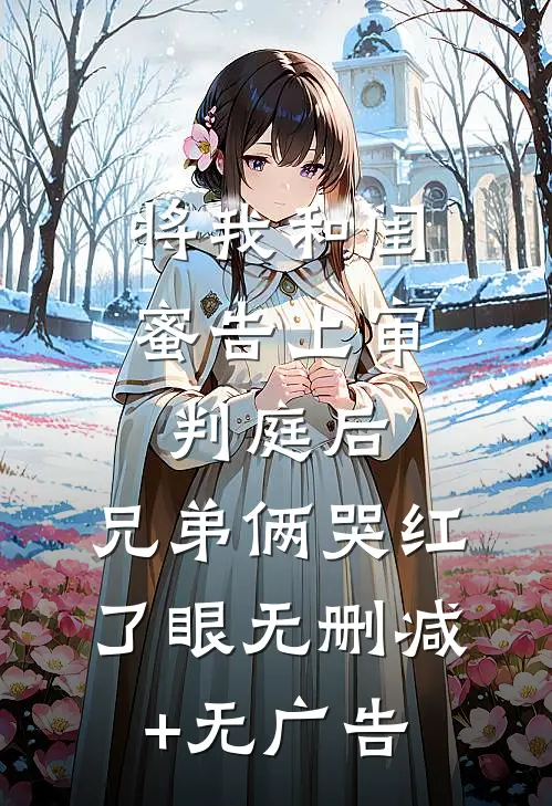 将我和闺蜜告上审判庭后，兄弟俩哭红了眼无删减+无广告