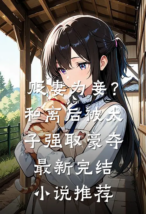 贬妻为妾？和离后被太子强取豪夺最新完结小说推荐