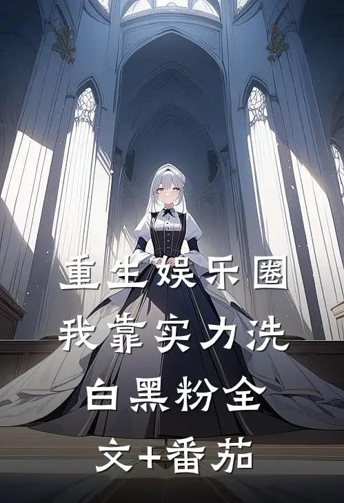 重生娱乐圈：我靠实力洗白黑粉全文+番茄