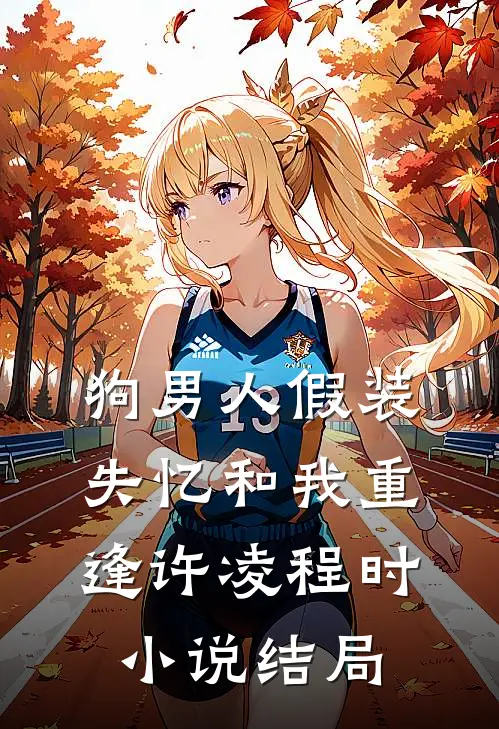 狗男人假装失忆和我重逢许凌程时小说结局