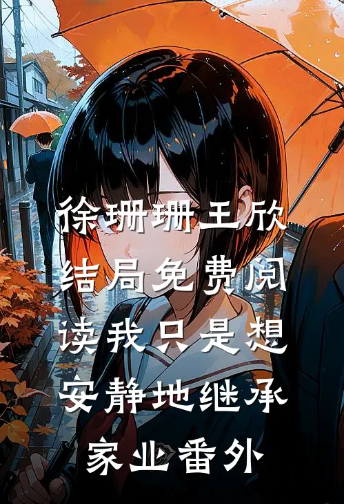 徐珊珊王欣结局免费阅读我只是想安静地继承家业番外