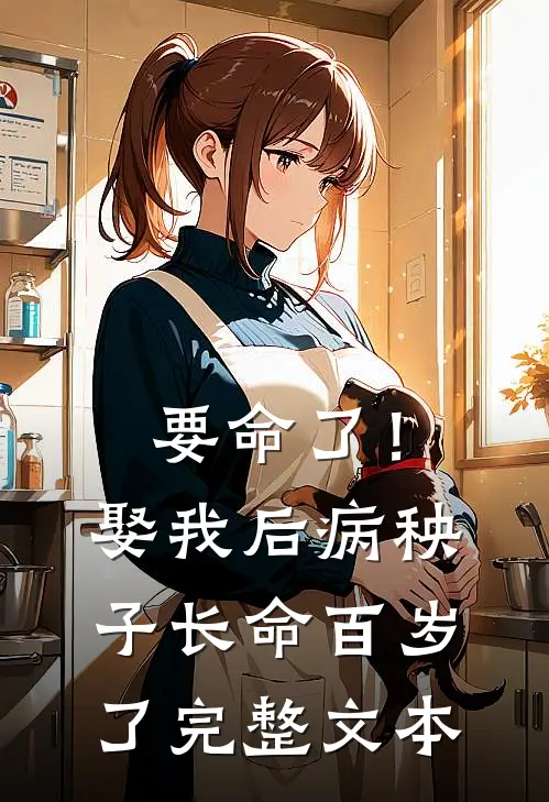 要命了！娶我后病秧子长命百岁了完整文本