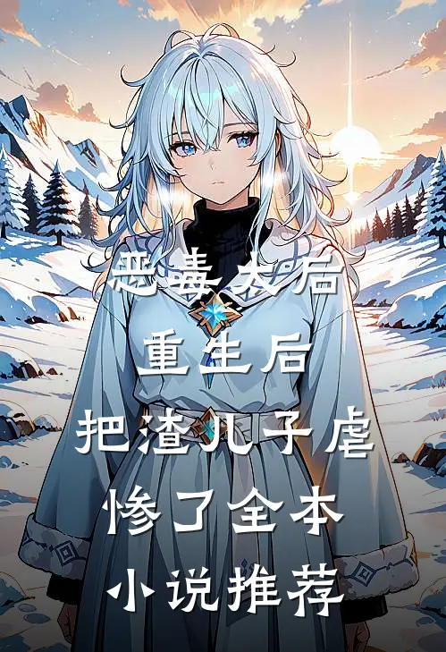 恶毒太后重生后把渣儿子虐惨了全本推荐阅读