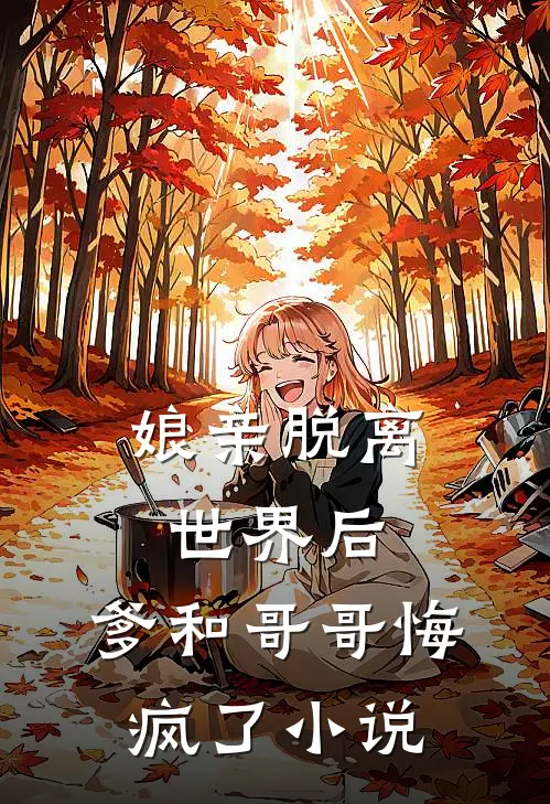 娘亲脱离世界后，爹和哥哥悔疯了小说