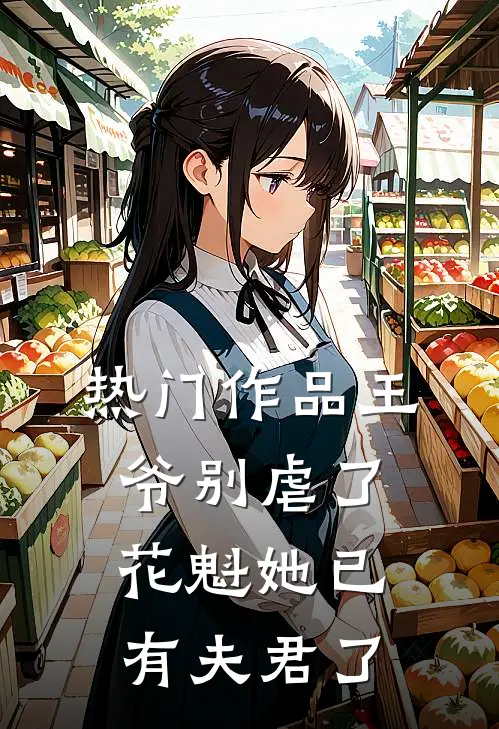 热门作品王爷别虐了,花魁她已有夫君了免费阅读