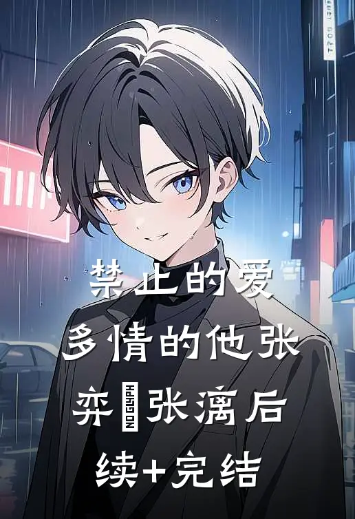 禁止的爱，多情的他张弈昇张漓后续+完结