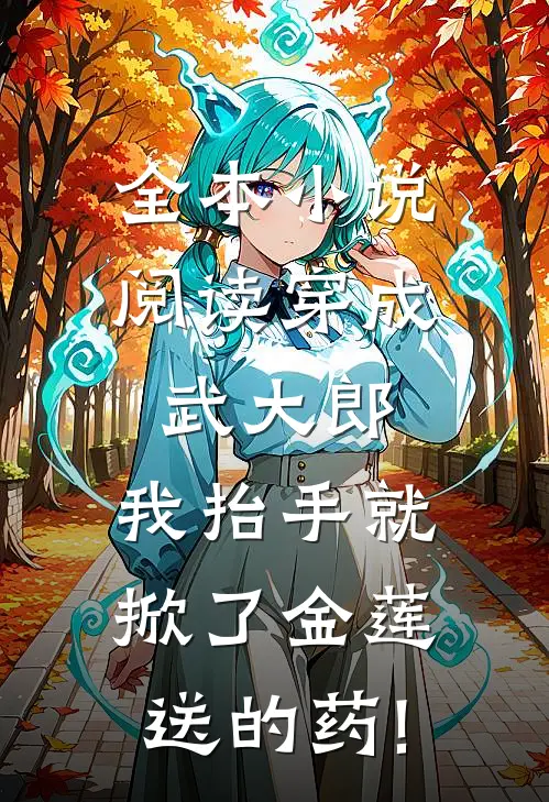 全本小说阅读穿成武大郎,我抬手就掀了金莲送的药!