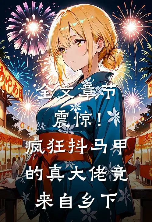 全文章节震惊！疯狂抖马甲的真大佬竟来自乡下