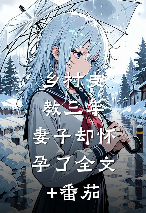 乡村支教三年，妻子却怀孕了全文+番茄
