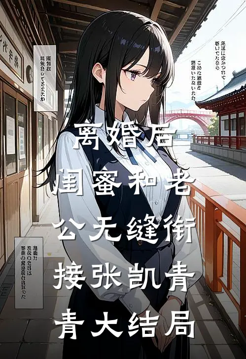 离婚后，闺蜜和老公无缝衔接张凯青青大结局