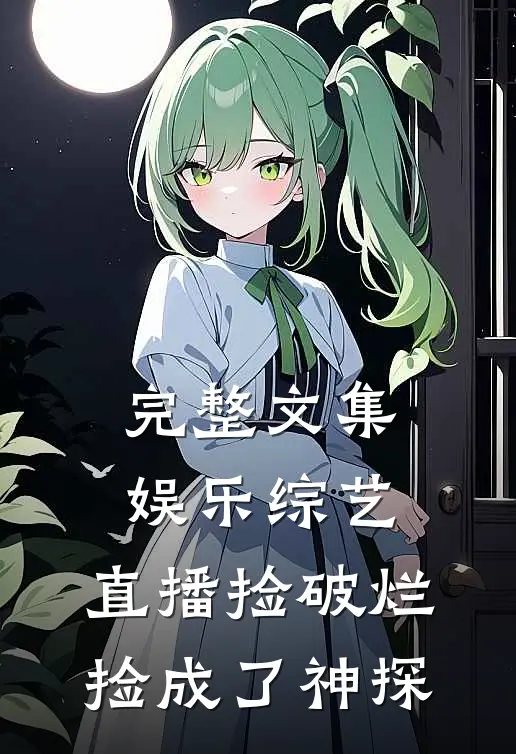 完整文集娱乐综艺：直播捡破烂，捡成了神探