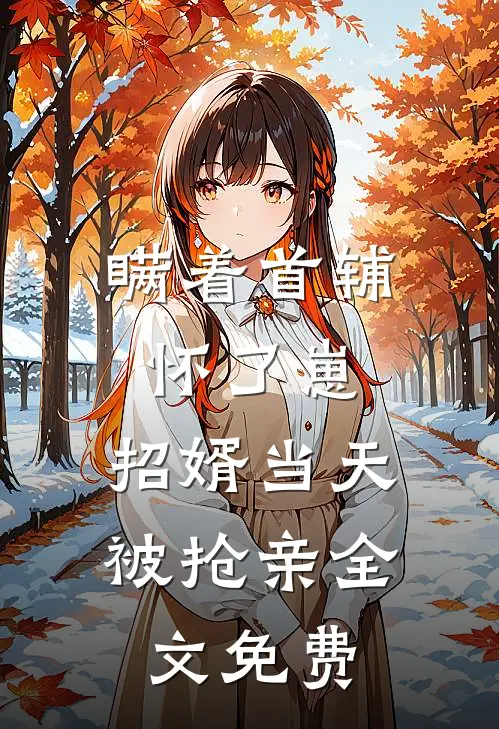 瞒着首辅怀了崽，招婿当天被抢亲全文免费