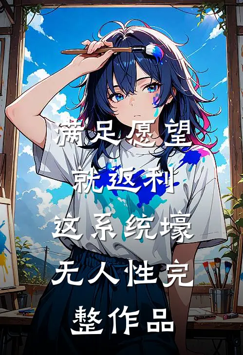 满足愿望就返利，这系统壕无人性完整作品