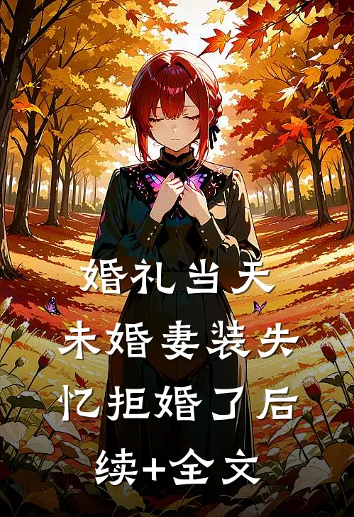 婚礼当天，未婚妻装失忆拒婚了后续+全文