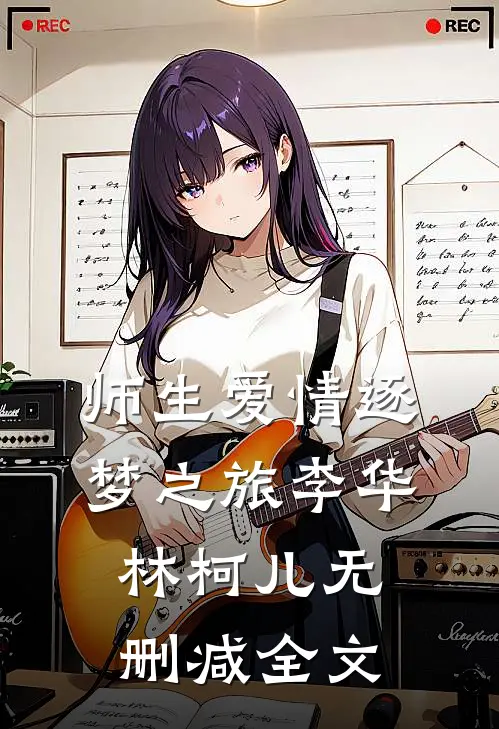 师生爱情-逐梦之旅李华林柯儿无删减全文