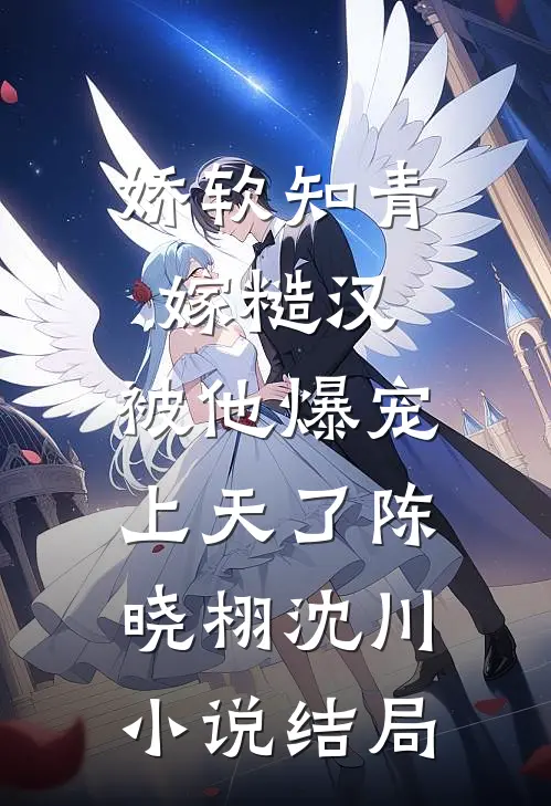 娇软知青嫁糙汉，被他爆宠上天了陈晓栩沈川小说结局