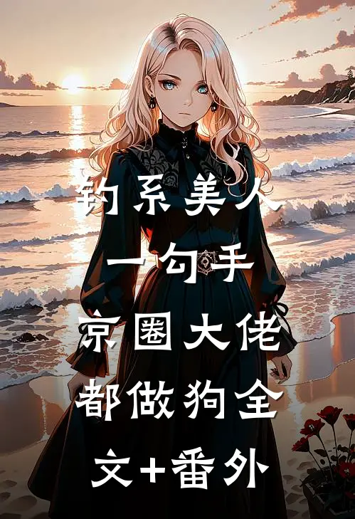 钓系美人一勾手，京圈大佬都做狗全文+番外