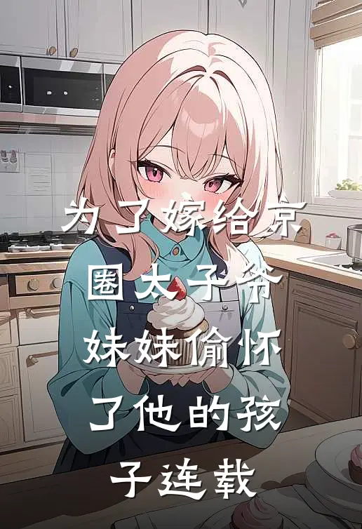 为了嫁给京圈太子爷,妹妹偷怀了他的孩子连载