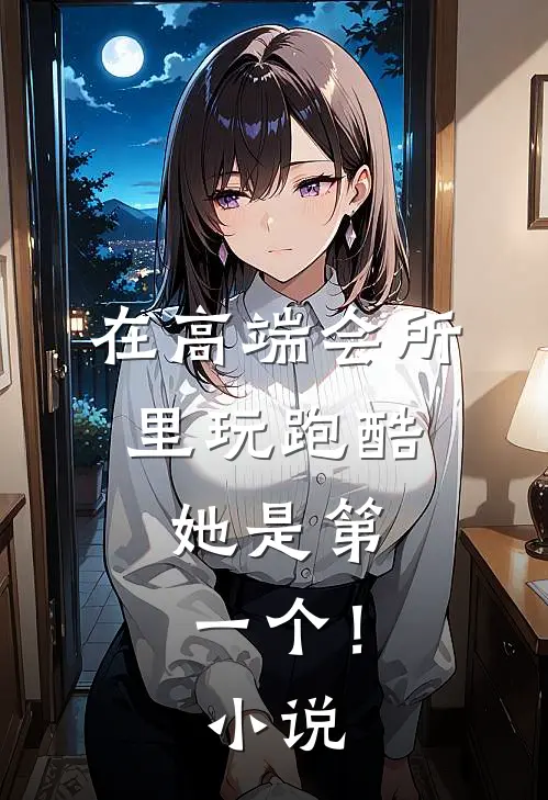 在高端会所里玩跑酷,她是第一个!在线阅读