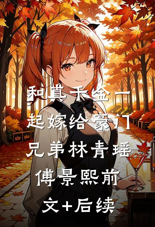 和真千金一起嫁给豪门兄弟林青瑶傅景熙前文+后续