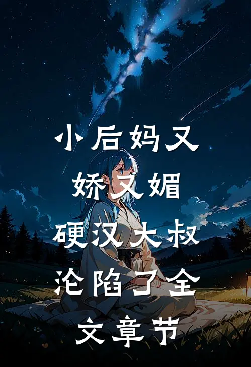 小后妈又娇又媚：硬汉大叔沦陷了全文章节