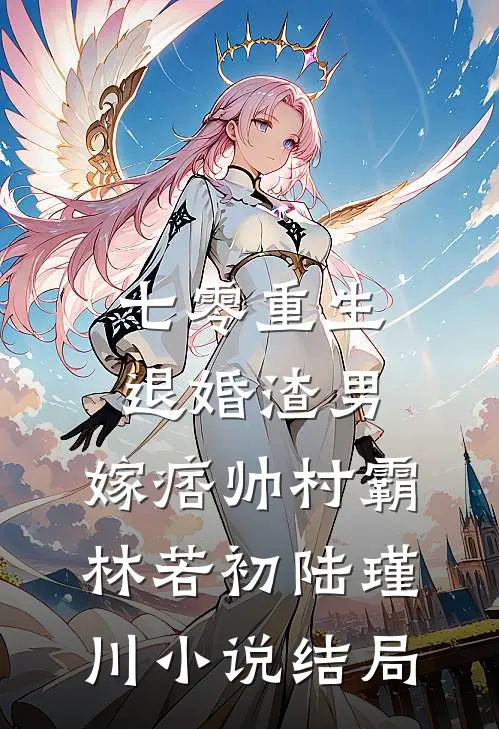 七零重生：退婚渣男，嫁痞帅村霸林若初陆瑾川小说结局