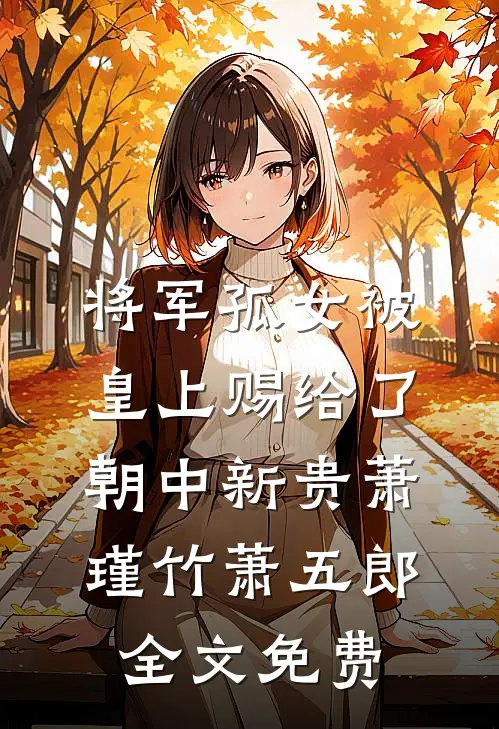 将军孤女被皇上赐给了朝中新贵萧瑾竹萧五郎全文免费