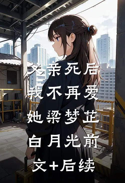 父亲死后，我不再爱她梁梦芷白月光前文+后续