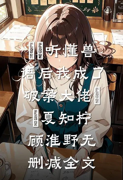 ​​听懂兽语后我成了破案大佬​​夏知柠顾淮野无删减全文