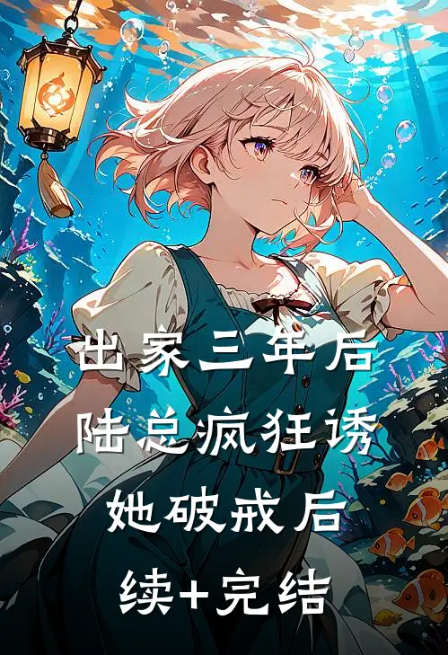 出家三年后，陆总疯狂诱她破戒后续+完结