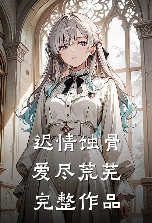 迟情蚀骨，爱尽荒芜完整作品
