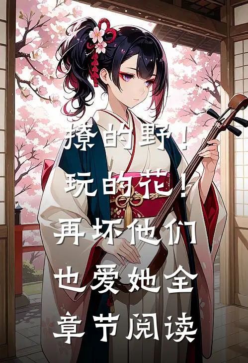 撩的野！玩的花！再坏他们也爱她全章节阅读