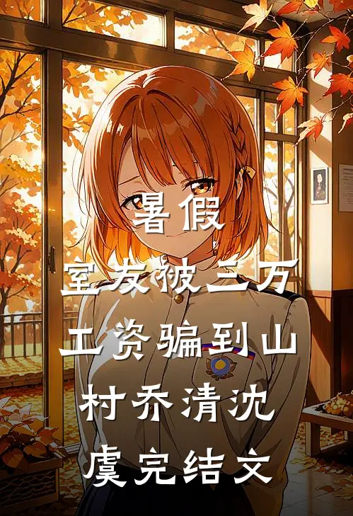 暑假，室友被三万工资骗到山村乔清沈虞完结文