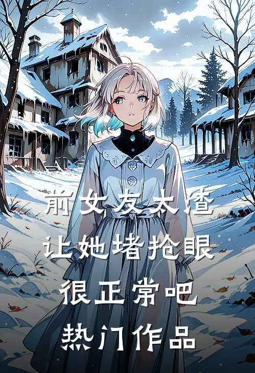 前女友太渣，让她堵抢眼很正常吧热门作品