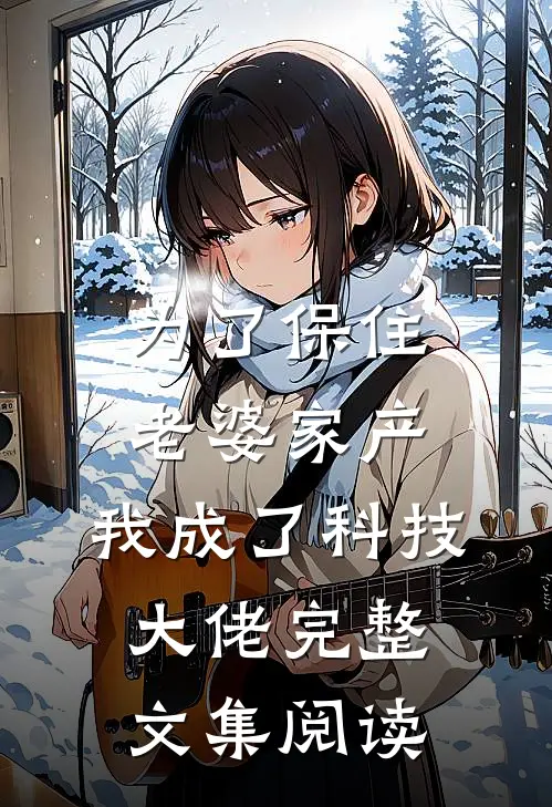 为了保住老婆家产，我成了科技大佬完整文集阅读