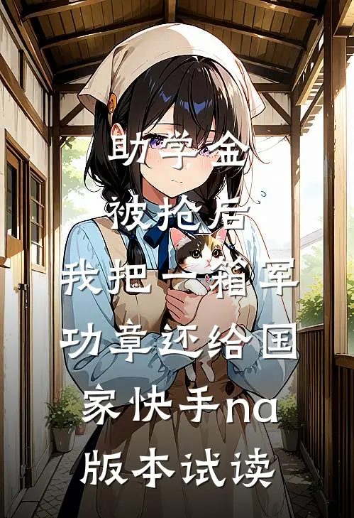 助学金被抢后，我把一箱军功章还给国家快手na版本试读