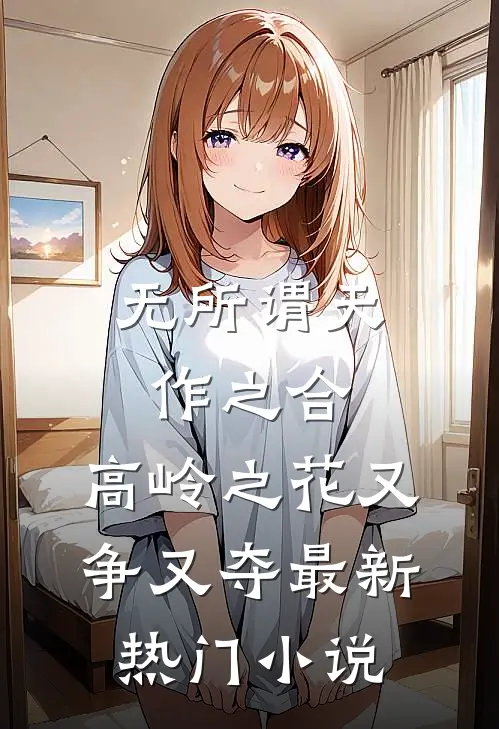 无所谓天作之合，高岭之花又争又夺最新热门小说