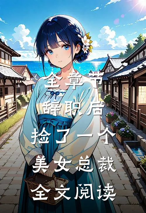 全章节辞职后,捡了一个美女总裁全文阅读