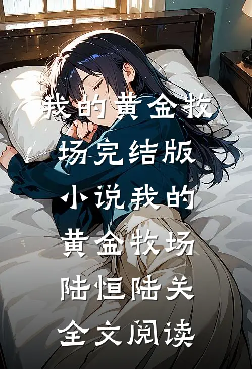 我的黄金牧场完结版小说_我的黄金牧场陆恒陆关全文阅读