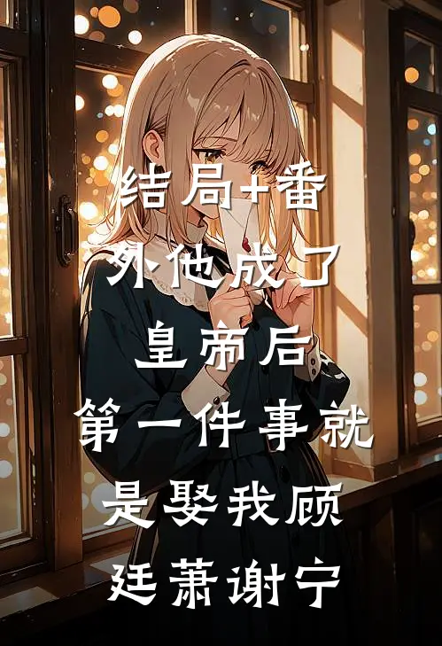 结局+番外他成了皇帝后，第一件事就是娶我顾廷萧谢宁