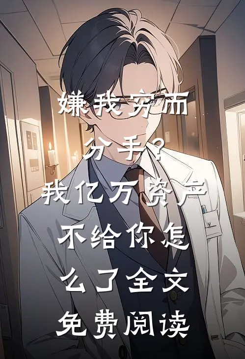 嫌我穷而分手？我亿万资产不给你怎么了全文免费阅读