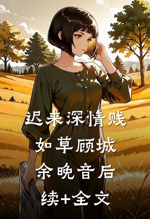 迟来深情贱如草顾城余晚音后续+全文
