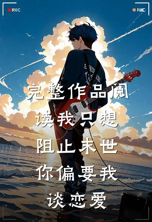 完整作品阅读我只想阻止末世，你偏要我谈恋爱