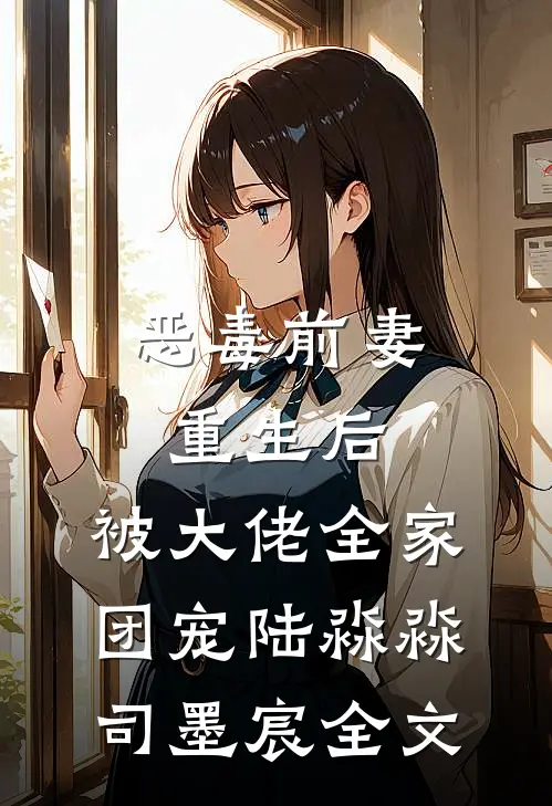 恶毒前妻重生后，被大佬全家团宠陆淼淼司墨宸全文