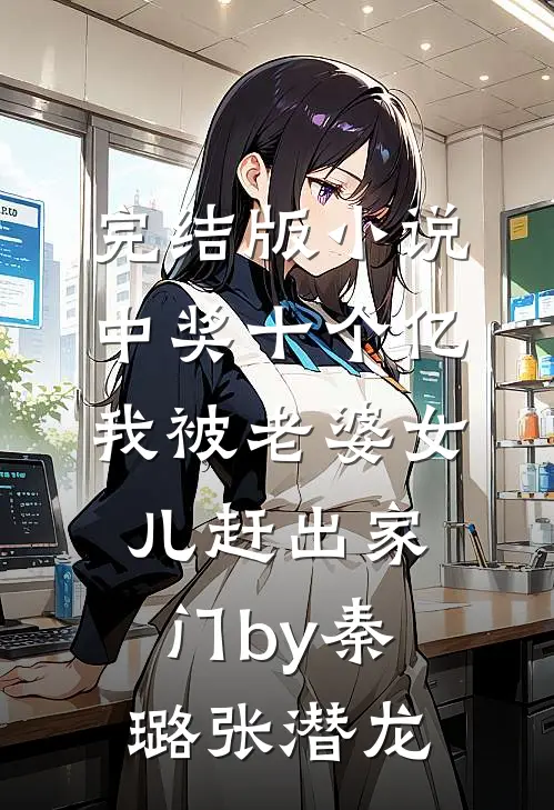 完结版小说中奖十个亿，我被老婆女儿赶出家门by秦璐张潜龙